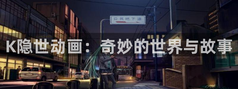 风车动漫2020：K隐世动画：奇妙的世界与故事