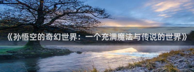 风车动漫观看：《孙悟空的奇幻世界：一个充满魔法与传说的世界》