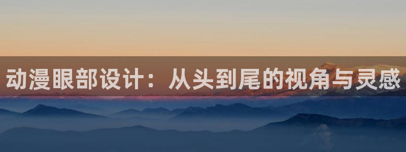 风车动漫最新动漫：动漫眼部设计：从头到尾的视角与灵感