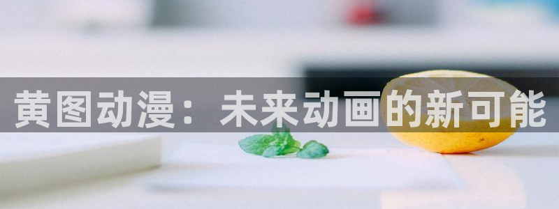 风车风车动漫动漫：黄图动漫：未来动画的新可能
